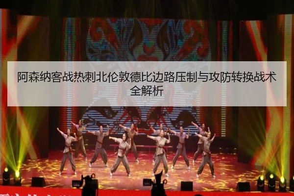 阿森纳客战热刺北伦敦德比边路压制与攻防转换战术全解析