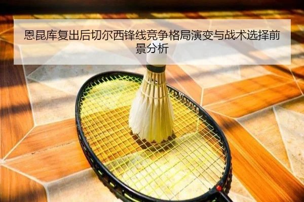 恩昆库复出后切尔西锋线竞争格局演变与战术选择前景分析