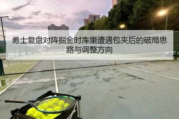 勇士复盘对阵掘金时库里遭遇包夹后的破局思路与调整方向